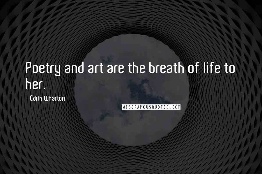 Edith Wharton Quotes: Poetry and art are the breath of life to her.