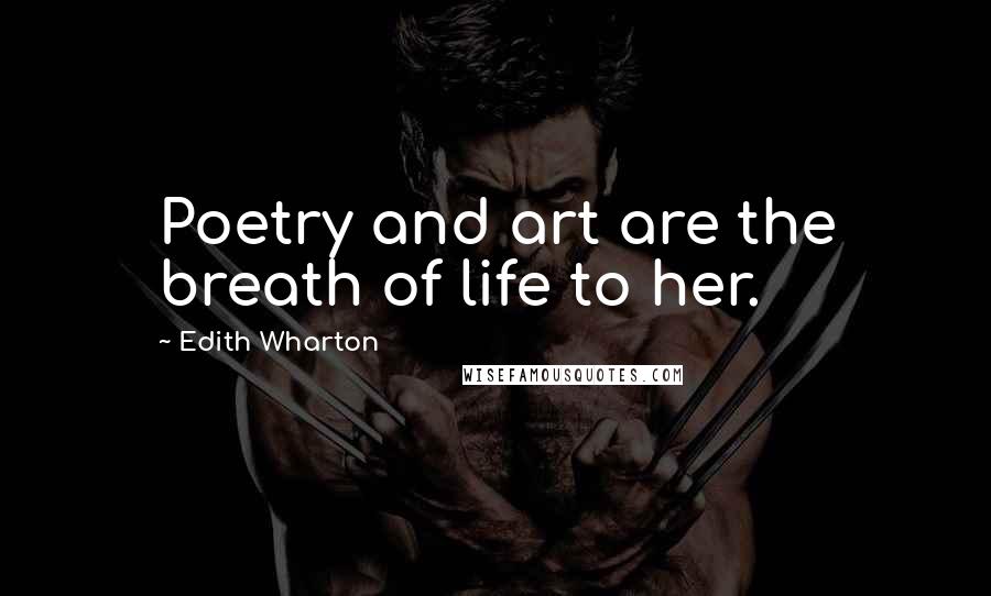 Edith Wharton Quotes: Poetry and art are the breath of life to her.