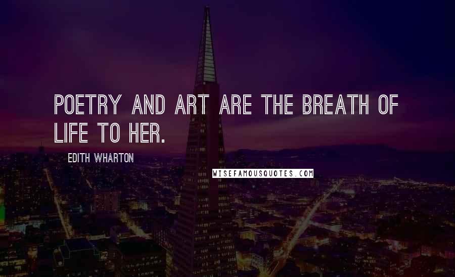 Edith Wharton Quotes: Poetry and art are the breath of life to her.