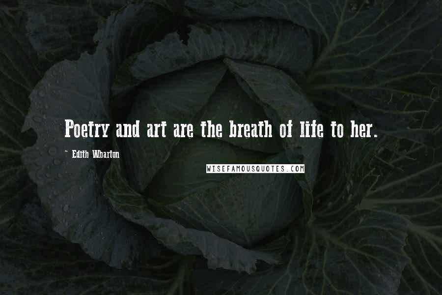 Edith Wharton Quotes: Poetry and art are the breath of life to her.