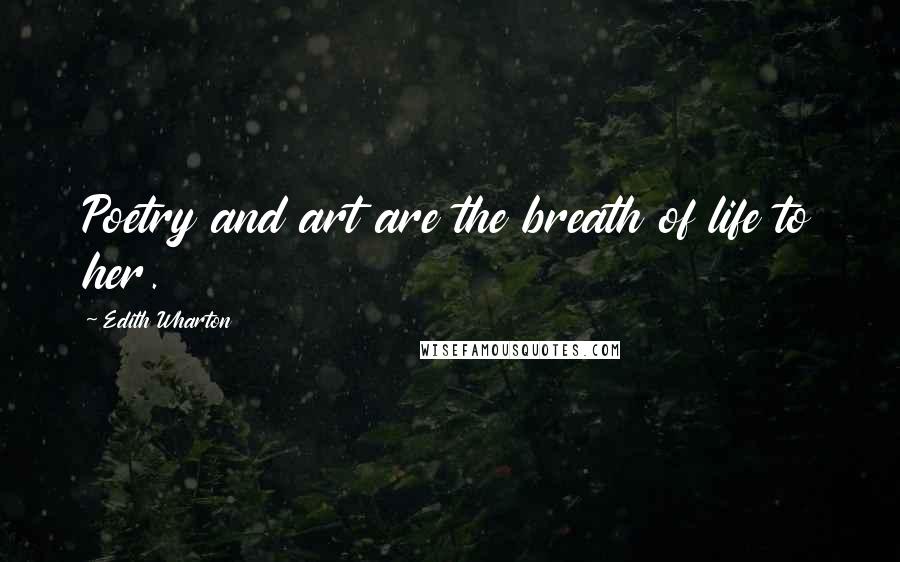 Edith Wharton Quotes: Poetry and art are the breath of life to her.