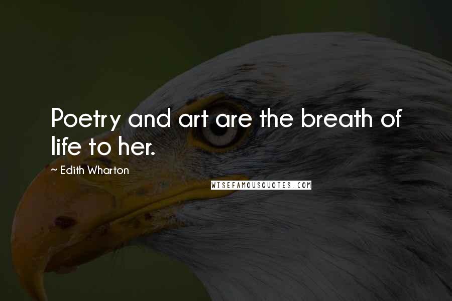 Edith Wharton Quotes: Poetry and art are the breath of life to her.