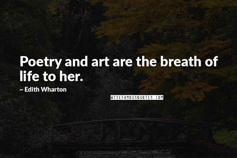 Edith Wharton Quotes: Poetry and art are the breath of life to her.