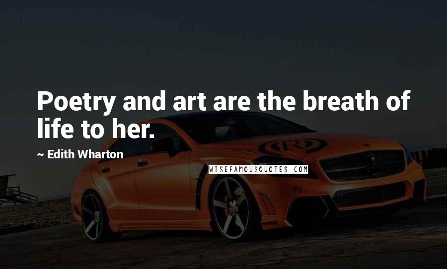 Edith Wharton Quotes: Poetry and art are the breath of life to her.