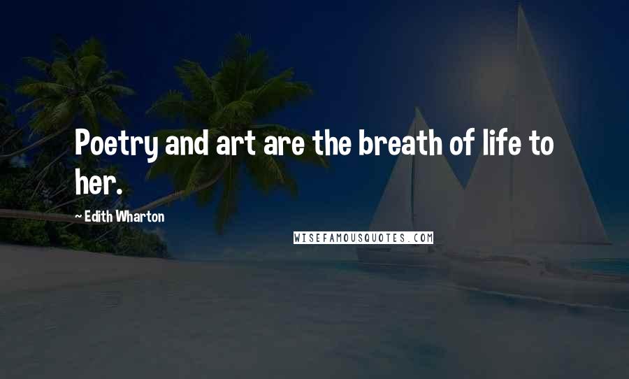 Edith Wharton Quotes: Poetry and art are the breath of life to her.