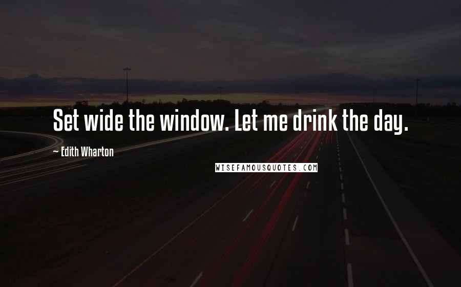 Edith Wharton Quotes: Set wide the window. Let me drink the day.