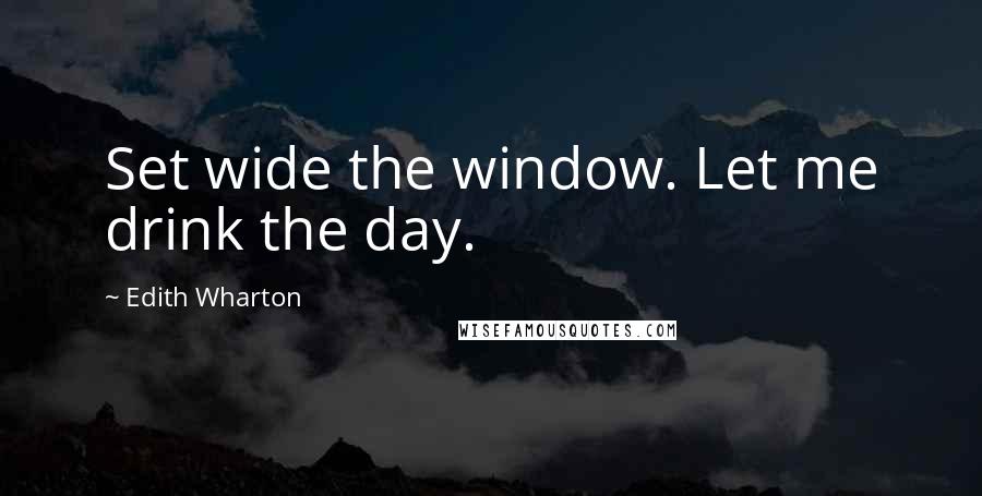 Edith Wharton Quotes: Set wide the window. Let me drink the day.