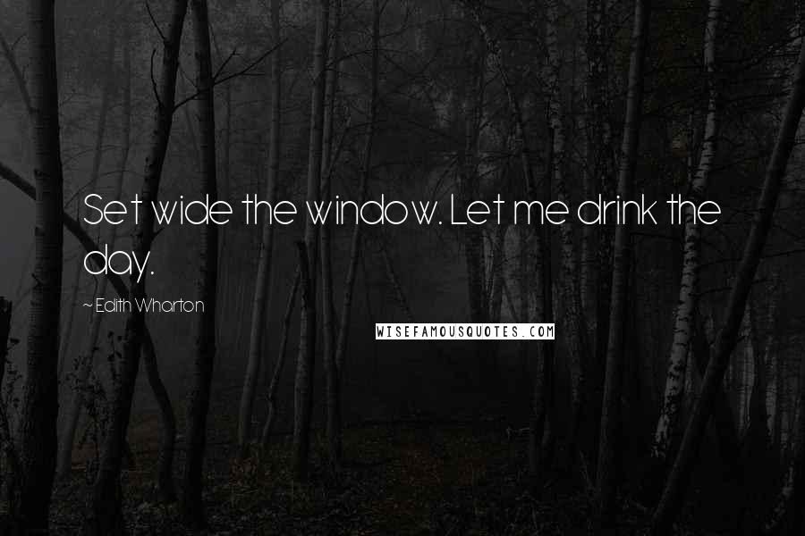 Edith Wharton Quotes: Set wide the window. Let me drink the day.