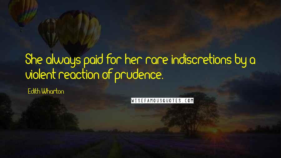 Edith Wharton Quotes: She always paid for her rare indiscretions by a violent reaction of prudence.