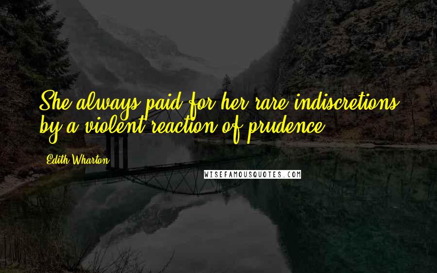 Edith Wharton Quotes: She always paid for her rare indiscretions by a violent reaction of prudence.