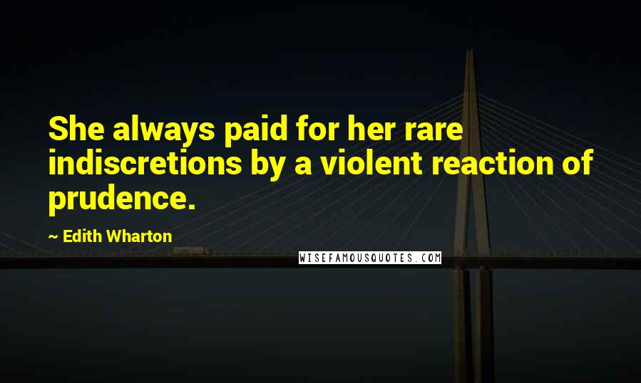 Edith Wharton Quotes: She always paid for her rare indiscretions by a violent reaction of prudence.