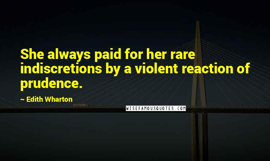 Edith Wharton Quotes: She always paid for her rare indiscretions by a violent reaction of prudence.