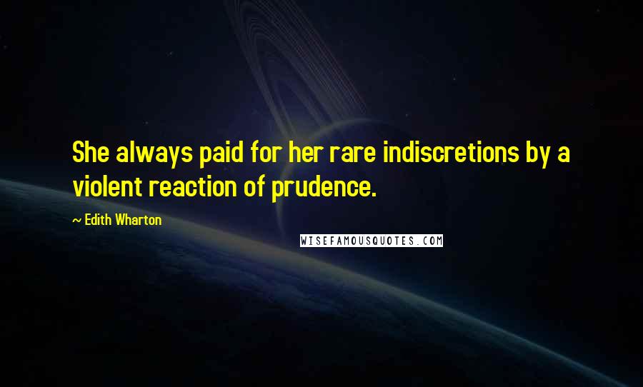 Edith Wharton Quotes: She always paid for her rare indiscretions by a violent reaction of prudence.