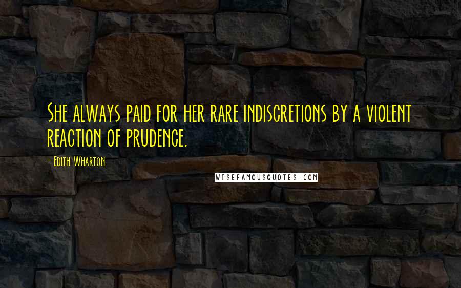 Edith Wharton Quotes: She always paid for her rare indiscretions by a violent reaction of prudence.