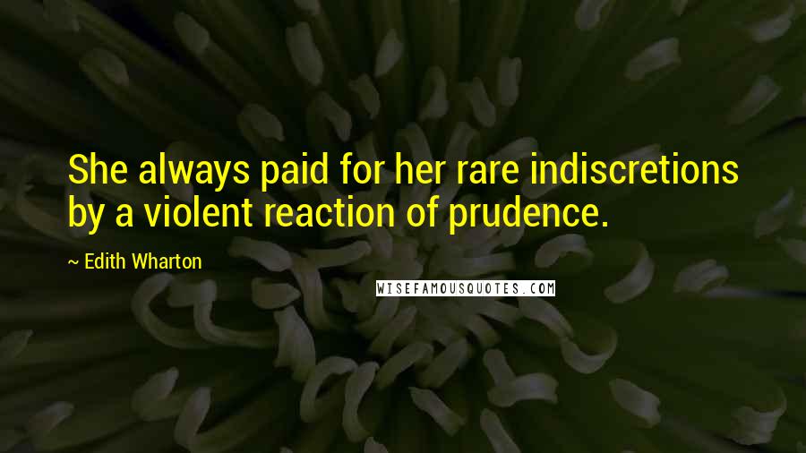 Edith Wharton Quotes: She always paid for her rare indiscretions by a violent reaction of prudence.