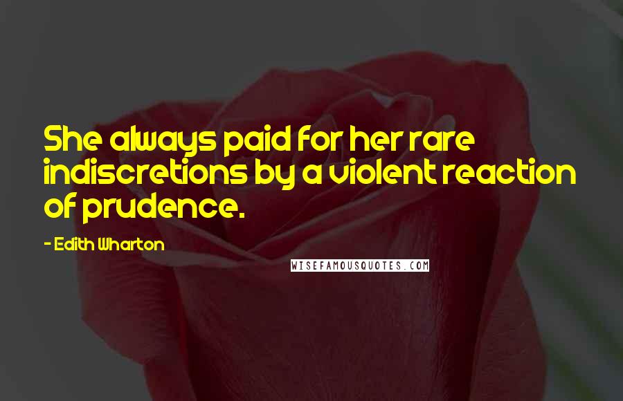 Edith Wharton Quotes: She always paid for her rare indiscretions by a violent reaction of prudence.