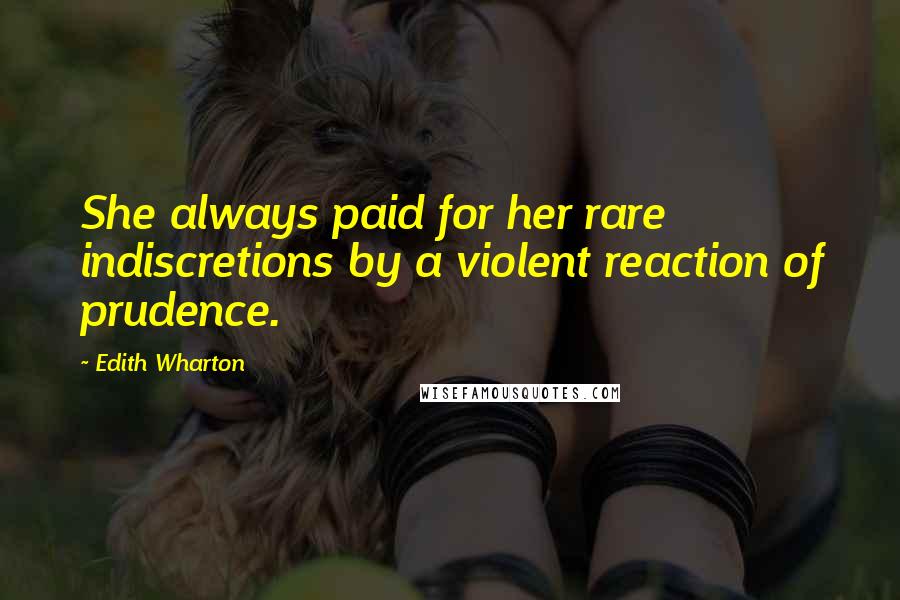 Edith Wharton Quotes: She always paid for her rare indiscretions by a violent reaction of prudence.