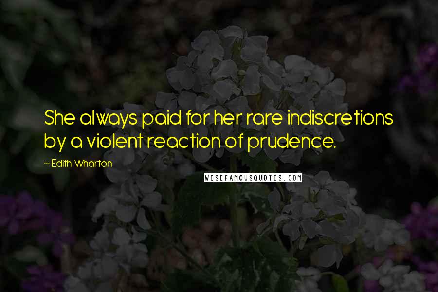 Edith Wharton Quotes: She always paid for her rare indiscretions by a violent reaction of prudence.