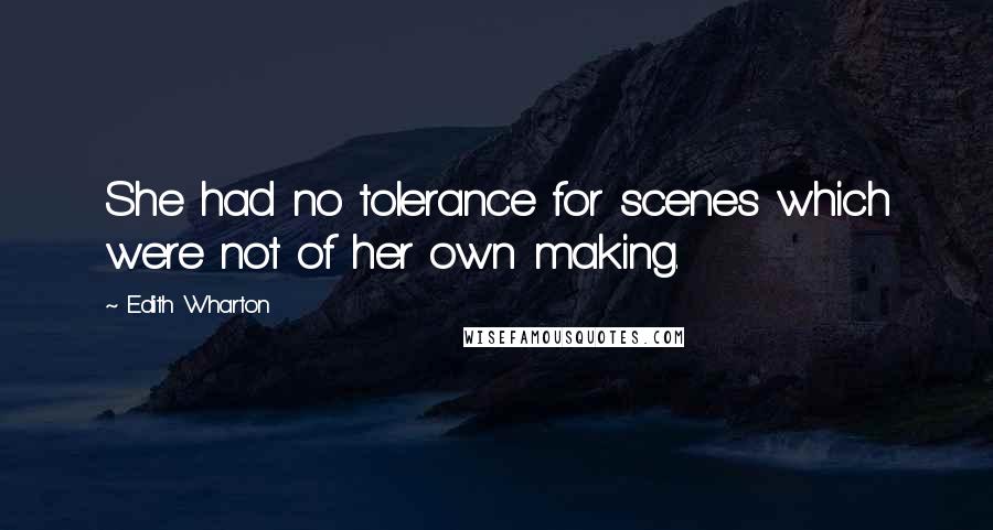 Edith Wharton Quotes: She had no tolerance for scenes which were not of her own making.
