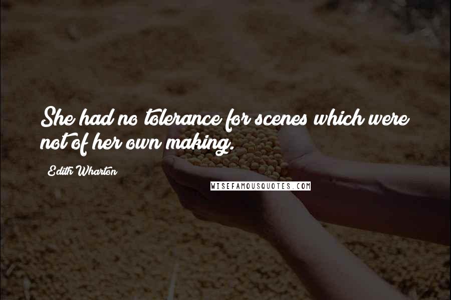Edith Wharton Quotes: She had no tolerance for scenes which were not of her own making.