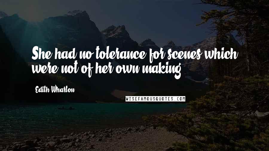 Edith Wharton Quotes: She had no tolerance for scenes which were not of her own making.