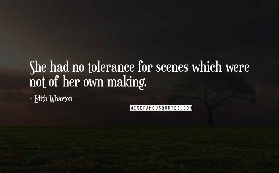 Edith Wharton Quotes: She had no tolerance for scenes which were not of her own making.