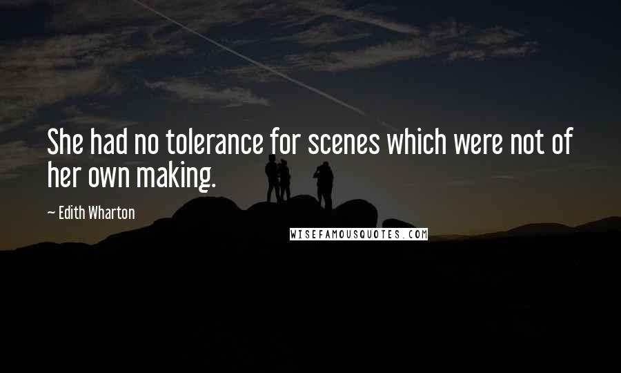 Edith Wharton Quotes: She had no tolerance for scenes which were not of her own making.