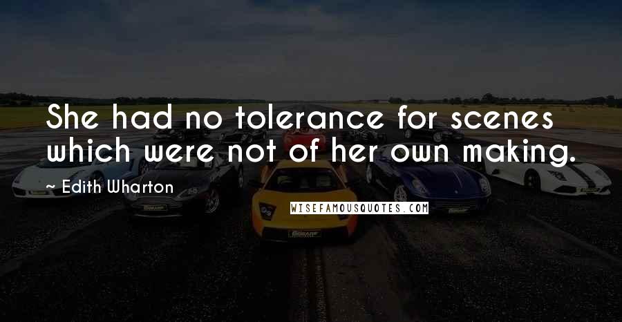 Edith Wharton Quotes: She had no tolerance for scenes which were not of her own making.