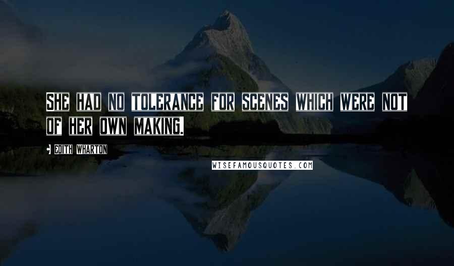Edith Wharton Quotes: She had no tolerance for scenes which were not of her own making.