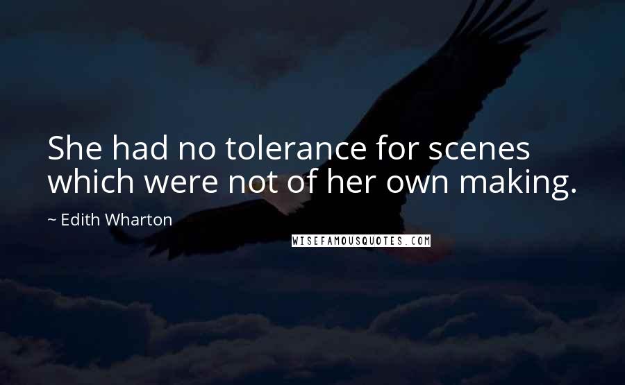 Edith Wharton Quotes: She had no tolerance for scenes which were not of her own making.