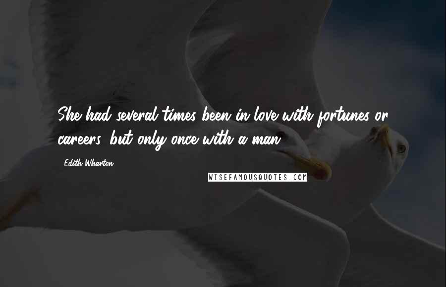 Edith Wharton Quotes: She had several times been in love with fortunes or careers, but only once with a man.