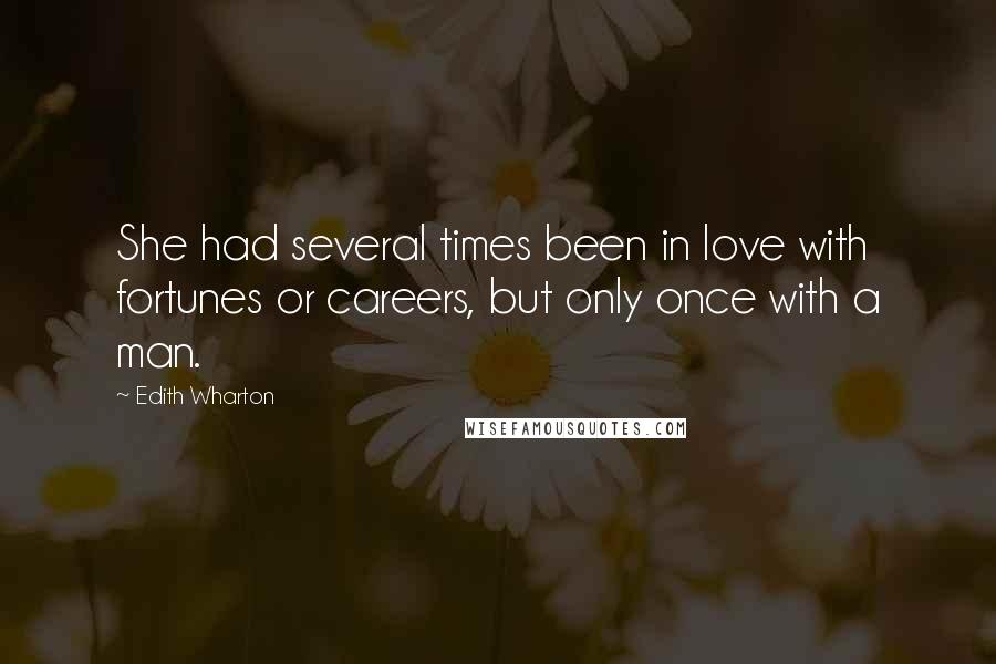 Edith Wharton Quotes: She had several times been in love with fortunes or careers, but only once with a man.