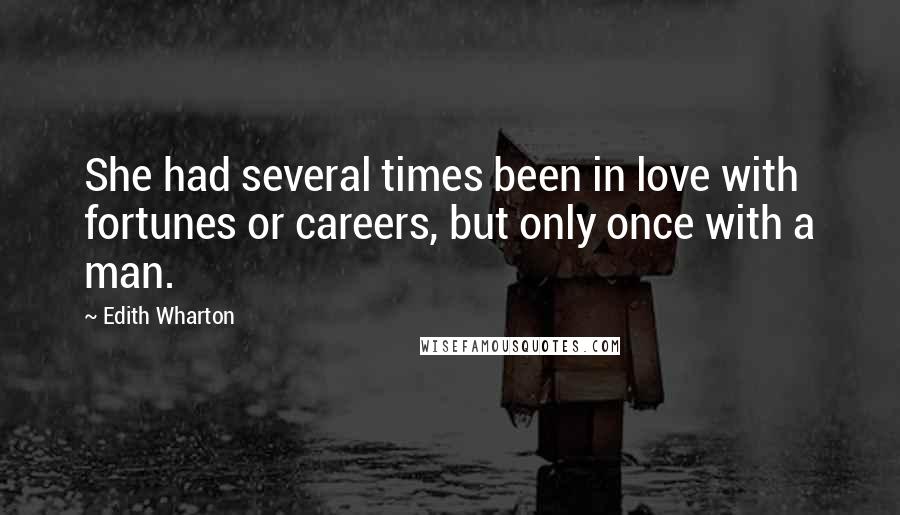 Edith Wharton Quotes: She had several times been in love with fortunes or careers, but only once with a man.