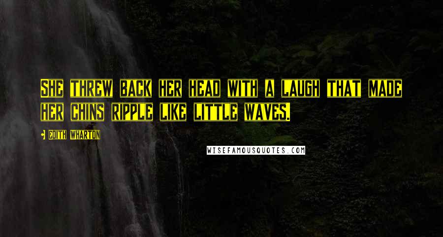 Edith Wharton Quotes: She threw back her head with a laugh that made her chins ripple like little waves.