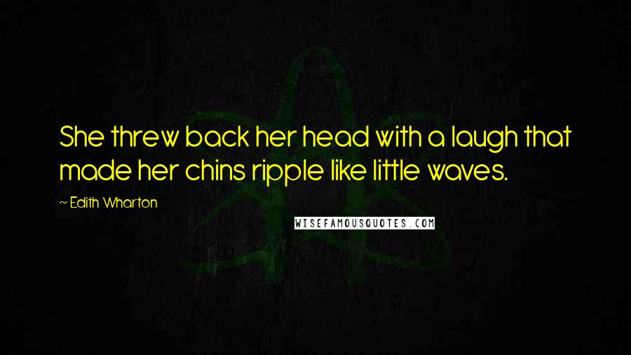 Edith Wharton Quotes: She threw back her head with a laugh that made her chins ripple like little waves.