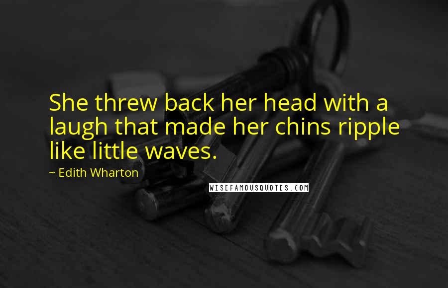 Edith Wharton Quotes: She threw back her head with a laugh that made her chins ripple like little waves.