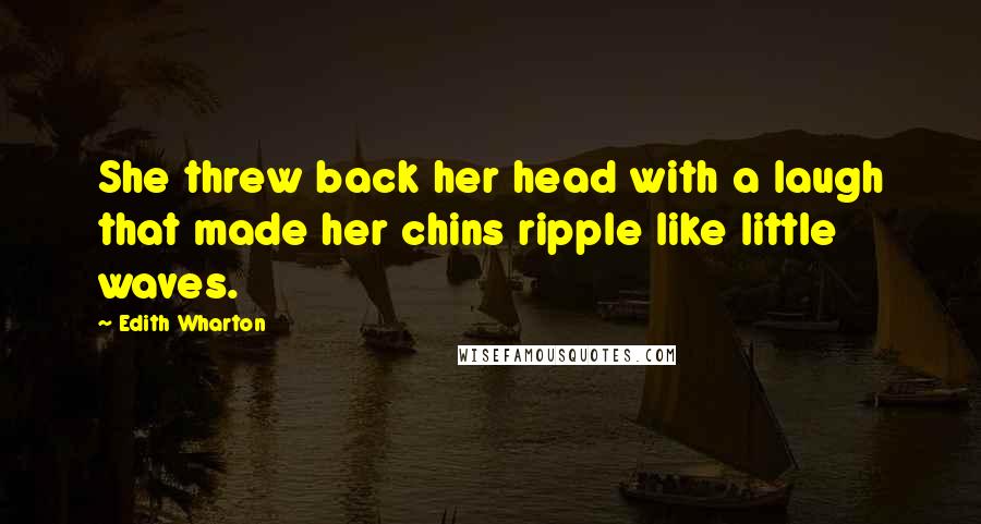 Edith Wharton Quotes: She threw back her head with a laugh that made her chins ripple like little waves.