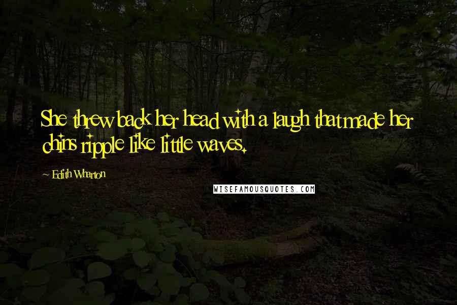 Edith Wharton Quotes: She threw back her head with a laugh that made her chins ripple like little waves.