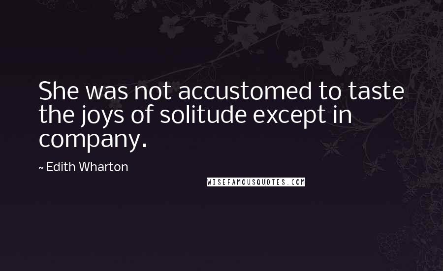 Edith Wharton Quotes: She was not accustomed to taste the joys of solitude except in company.