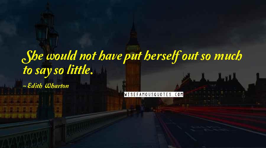 Edith Wharton Quotes: She would not have put herself out so much to say so little.