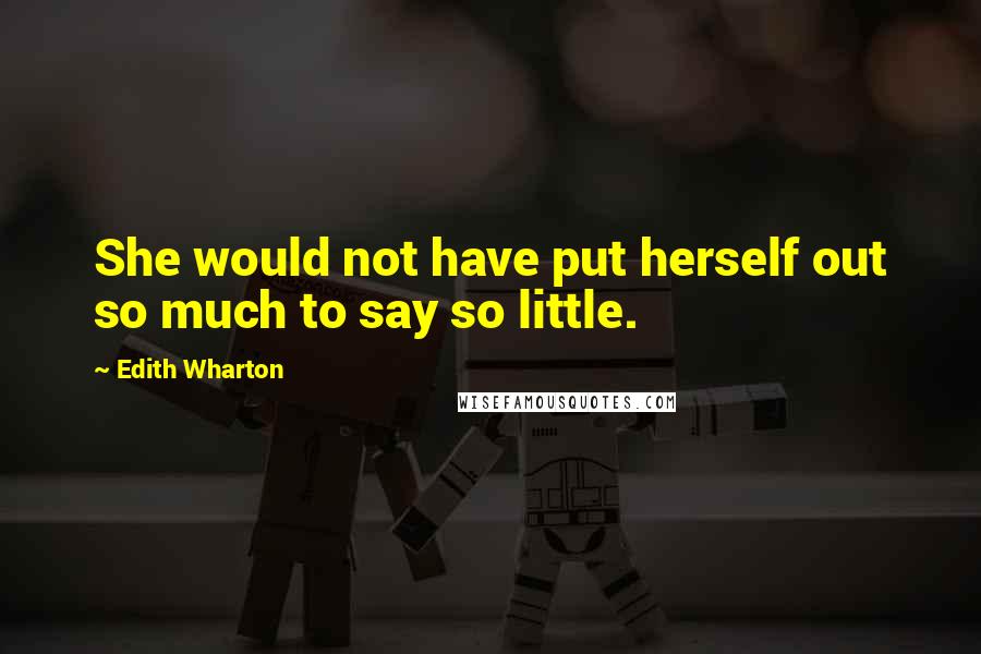 Edith Wharton Quotes: She would not have put herself out so much to say so little.