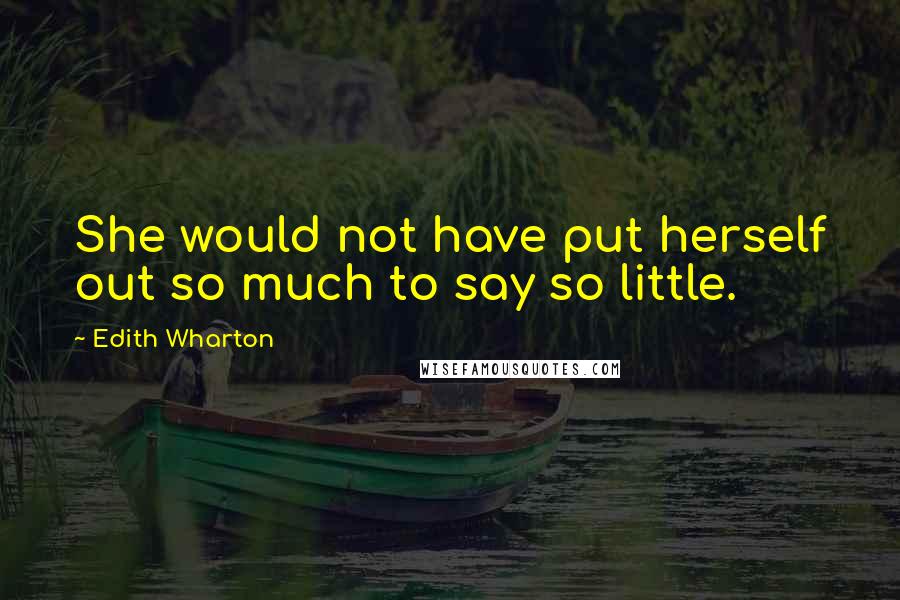 Edith Wharton Quotes: She would not have put herself out so much to say so little.