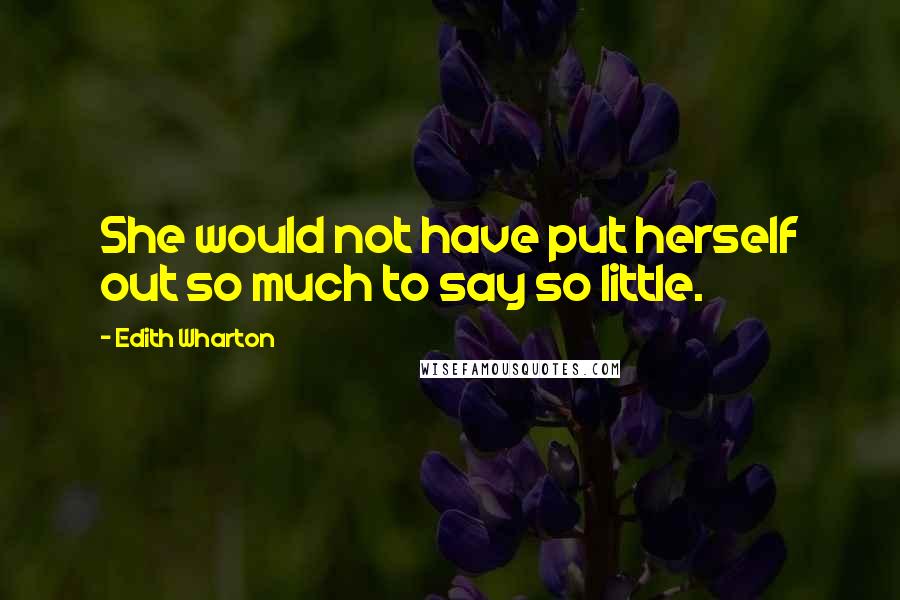 Edith Wharton Quotes: She would not have put herself out so much to say so little.