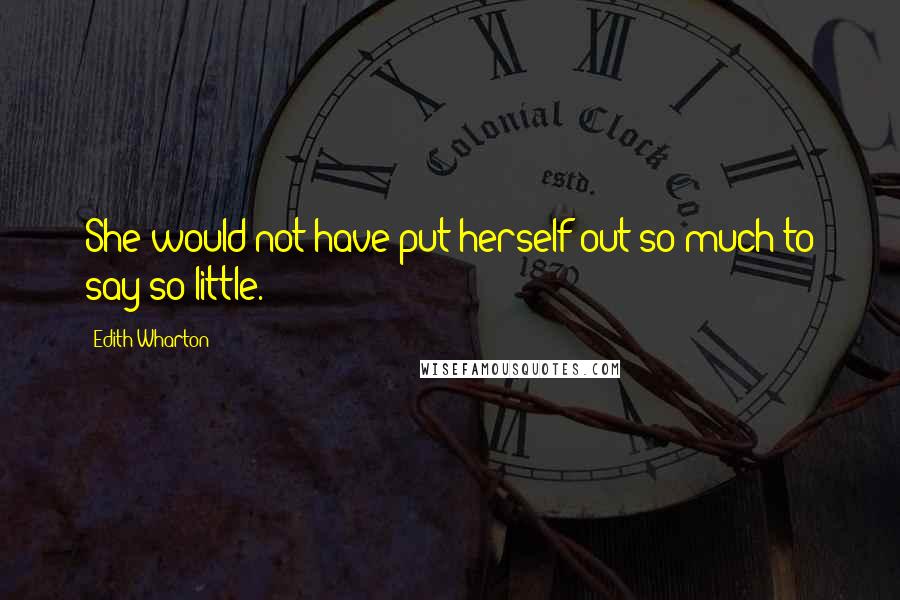 Edith Wharton Quotes: She would not have put herself out so much to say so little.