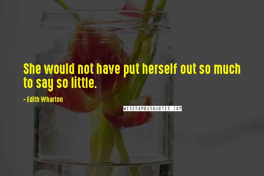 Edith Wharton Quotes: She would not have put herself out so much to say so little.