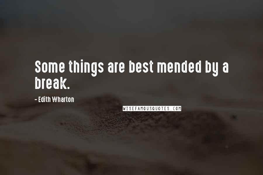 Edith Wharton Quotes: Some things are best mended by a break.