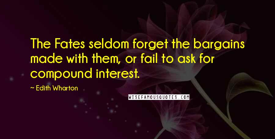 Edith Wharton Quotes: The Fates seldom forget the bargains made with them, or fail to ask for compound interest.