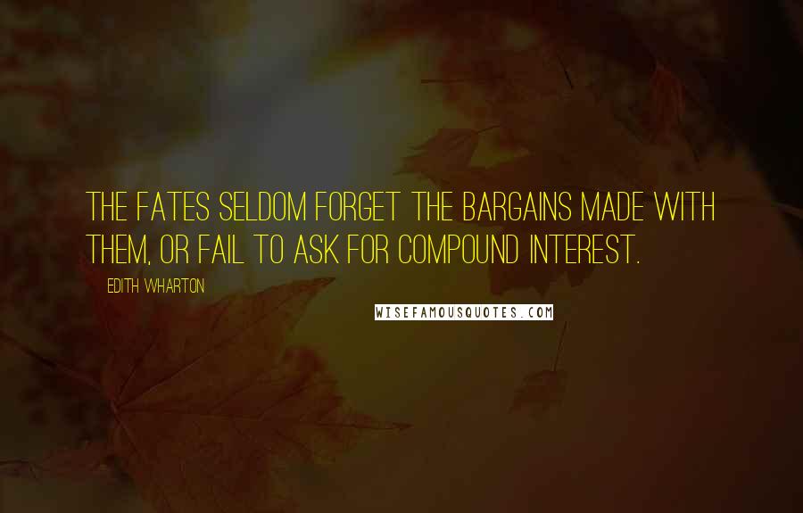 Edith Wharton Quotes: The Fates seldom forget the bargains made with them, or fail to ask for compound interest.