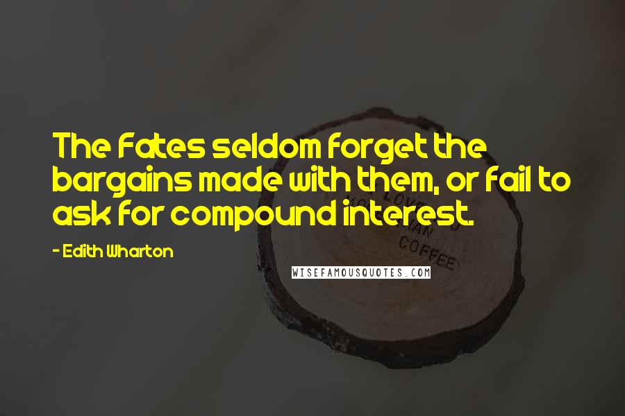 Edith Wharton Quotes: The Fates seldom forget the bargains made with them, or fail to ask for compound interest.