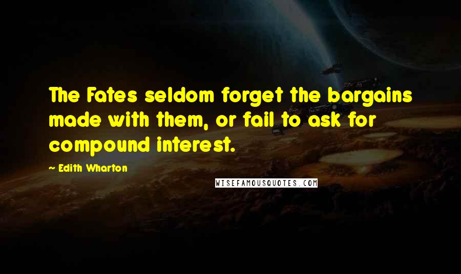 Edith Wharton Quotes: The Fates seldom forget the bargains made with them, or fail to ask for compound interest.